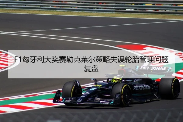 F1匈牙利大奖赛勒克莱尔策略失误轮胎管理问题复盘